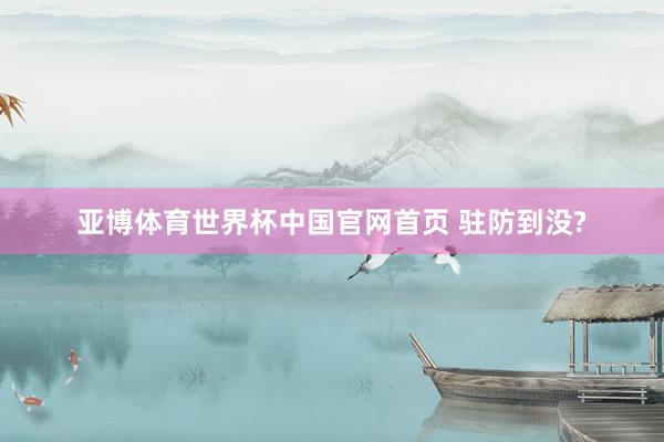 亚博体育世界杯中国官网首页 驻防到没?