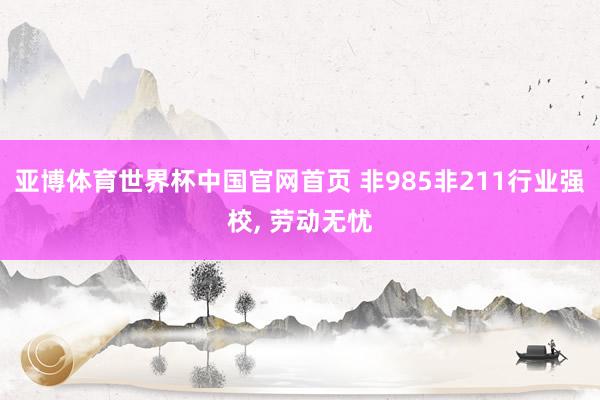 亚博体育世界杯中国官网首页 非985非211行业强校, 劳动