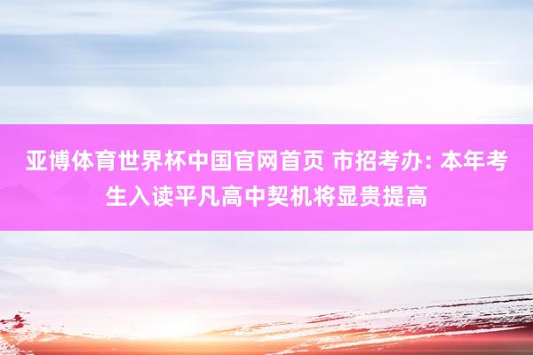 亚博体育世界杯中国官网首页 市招考办: 本年考生入读平凡高中契机将显贵提高