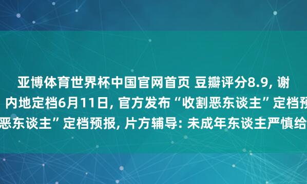 亚博体育世界杯中国官网首页 豆瓣评分8.9, 谢苗主演电影《火遮眼》内地定档6月11日, 官方发布“收割恶东谈主”定档预报, 片方辅导: 未成年东谈主严慎给与不雅看