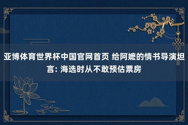 亚博体育世界杯中国官网首页 给阿嬷的情书导演坦言: 海选时从不敢预估票房