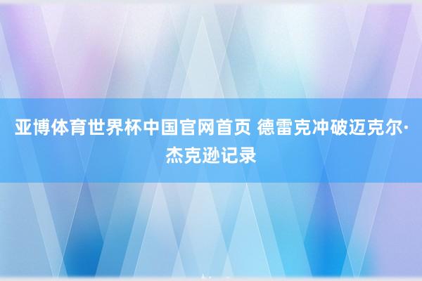 亚博体育世界杯中国官网首页 德雷克冲破迈克尔·杰克逊记录