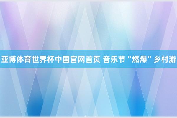亚博体育世界杯中国官网首页 音乐节“燃爆”乡村游