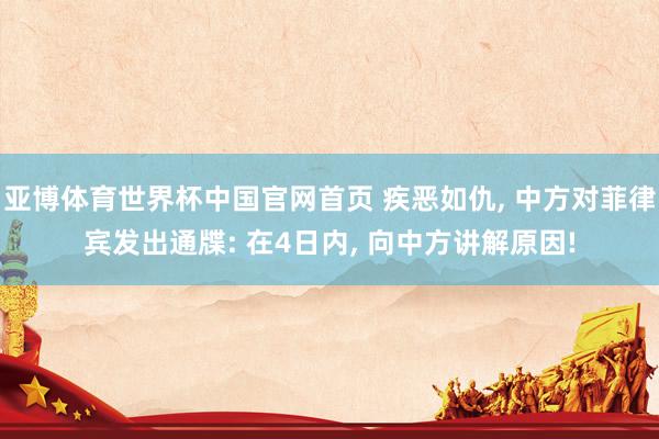 亚博体育世界杯中国官网首页 疾恶如仇, 中方对菲律宾发出通牒: 在4日内, 向中方讲解原因!