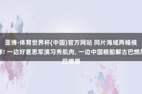亚博·体育世界杯(中国)官方网站 同片海域两幅模样! 一边好