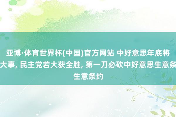 亚博·体育世界杯(中国)官方网站 中好意思年底将有大事, 民主党若大获全胜, 第一刀必砍中好意思生意条约