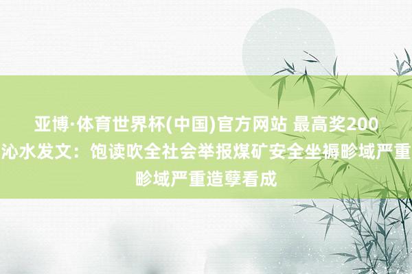 亚博·体育世界杯(中国)官方网站 最高奖200万！山西沁水发文：饱读吹全社会举报煤矿安全坐褥畛域严重造孽看成