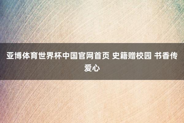 亚博体育世界杯中国官网首页 史籍赠校园 书香传爱心