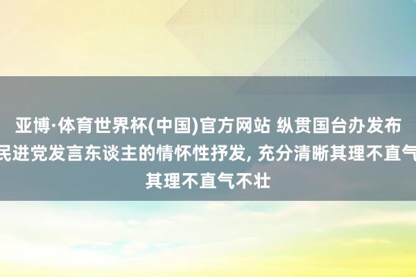 亚博·体育世界杯(中国)官方网站 纵贯国台办发布会 | 民进党发言东谈主的情怀性抒发, 充分清晰其理不直气不壮