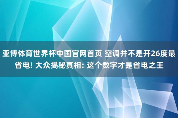 亚博体育世界杯中国官网首页 空调并不是开26度最省电! 大众揭秘真相: 这个数字才是省电之王