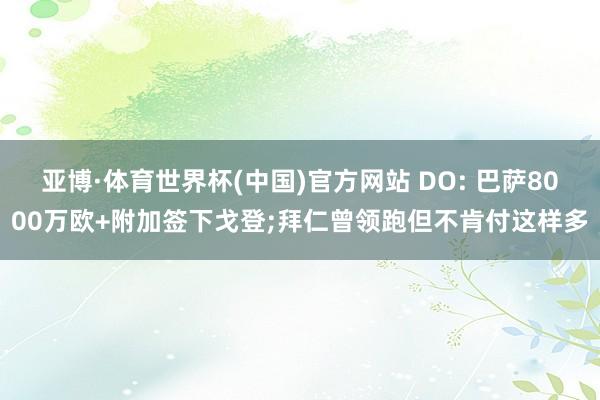 亚博·体育世界杯(中国)官方网站 DO: 巴萨8000万欧+附加签下戈登;拜仁曾领跑但不肯付这样多