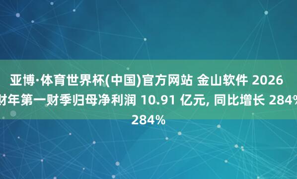 亚博·体育世界杯(中国)官方网站 金山软件 2026 财年第一财季归母净利润 10.91 亿元, 同比增长 284%