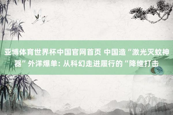 亚博体育世界杯中国官网首页 中国造“激光灭蚊神器”外洋爆单: 从科幻走进履行的“降维打击