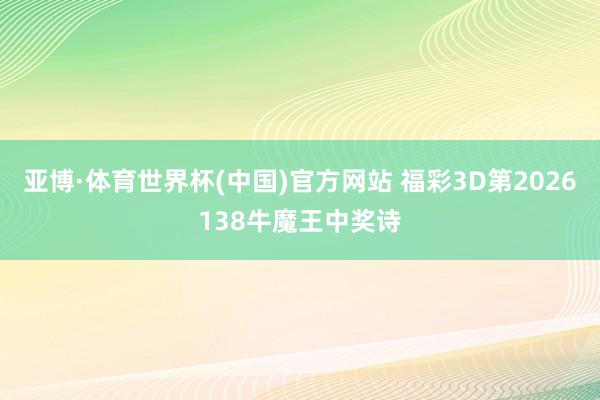 亚博·体育世界杯(中国)官方网站 福彩3D第2026138牛魔王中奖诗