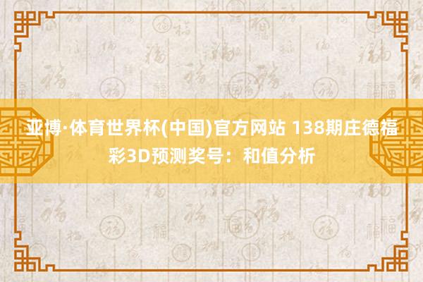 亚博·体育世界杯(中国)官方网站 138期庄德福彩3D预测奖号：和值分析