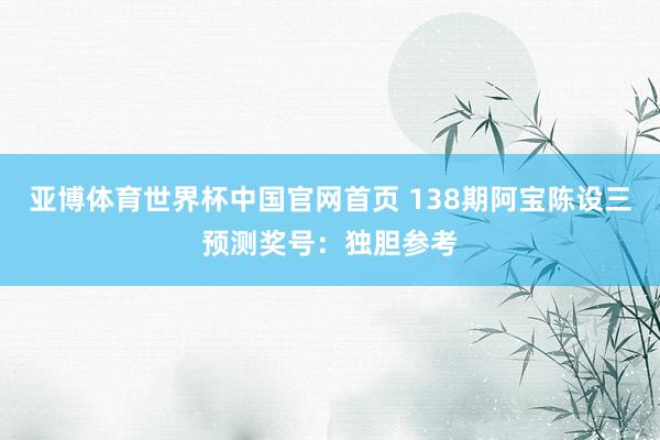 亚博体育世界杯中国官网首页 138期阿宝陈设三预测奖号：独胆参考