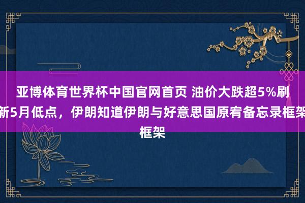 亚博体育世界杯中国官网首页 油价大跌超5%刷新5月低点，伊朗