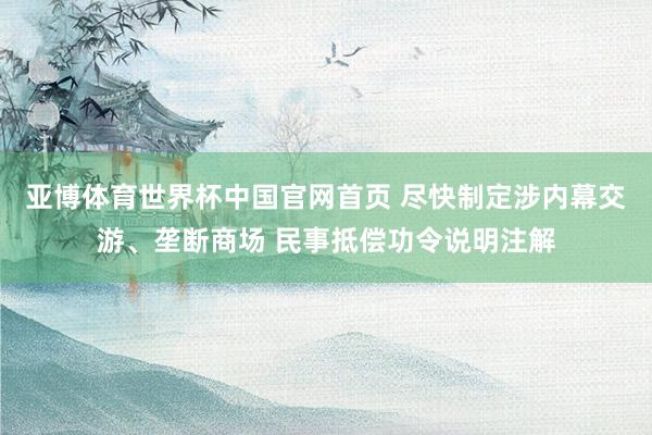 亚博体育世界杯中国官网首页 尽快制定涉内幕交游、垄断商场 民事抵偿功令说明注解
