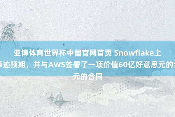 亚博体育世界杯中国官网首页 Snowflake上调事迹预期，并与AWS签署了一项价值60亿好意思元的合同