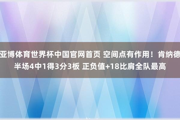 亚博体育世界杯中国官网首页 空间点有作用！肯纳德半场4中1得3分3板 正负值+18比肩全队最高