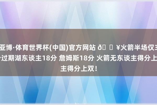 亚博·体育世界杯(中国)官方网站 🔥火箭半场仅31分过期湖东谈主18分 詹姆斯18分 火箭无东谈主得分上双！