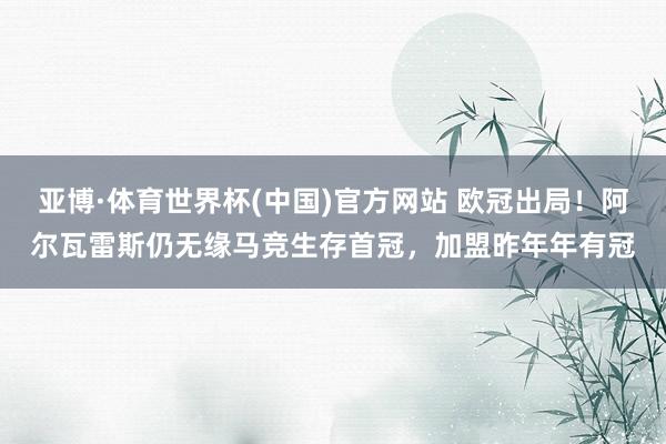 亚博·体育世界杯(中国)官方网站 欧冠出局！阿尔瓦雷斯仍无缘马竞生存首冠，加盟昨年年有冠