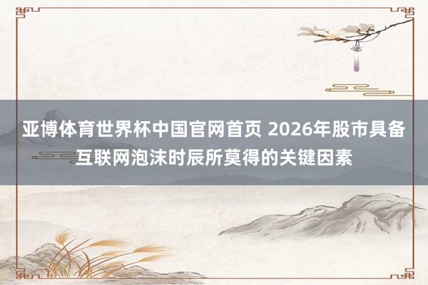 亚博体育世界杯中国官网首页 2026年股市具备互联网泡沫时辰所莫得的关键因素