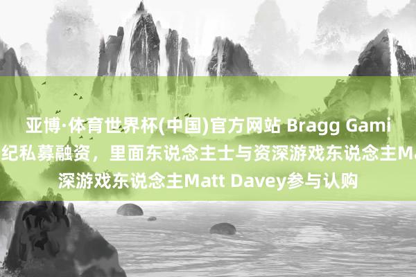 亚博·体育世界杯(中国)官方网站 Bragg Gaming 