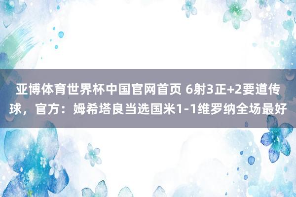亚博体育世界杯中国官网首页 6射3正+2要道传球，官方：姆希塔良当选国米1-1维罗纳全场最好