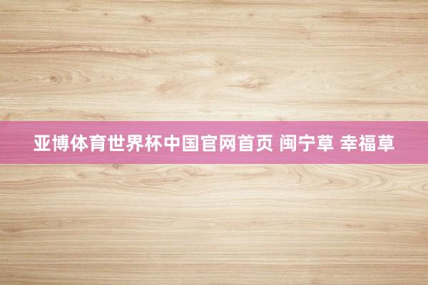 亚博体育世界杯中国官网首页 闽宁草 幸福草