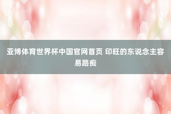 亚博体育世界杯中国官网首页 印旺的东说念主容易路痴