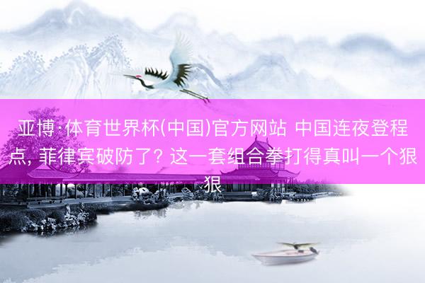 亚博·体育世界杯(中国)官方网站 中国连夜登程点， 菲律宾破防了? 这一套组合拳打得真叫一个狠
