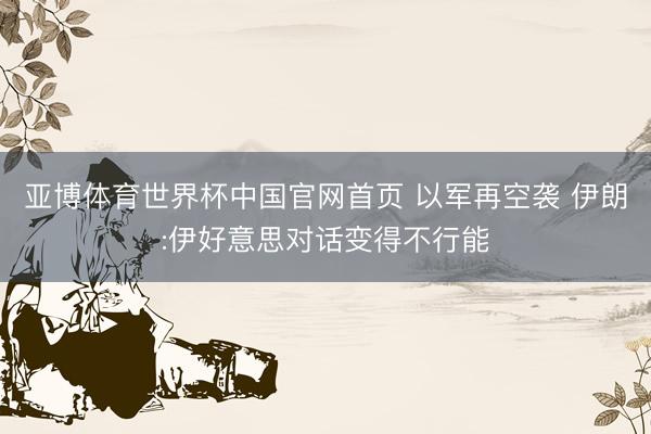 亚博体育世界杯中国官网首页 以军再空袭 伊朗:伊好意思对话变得不行能