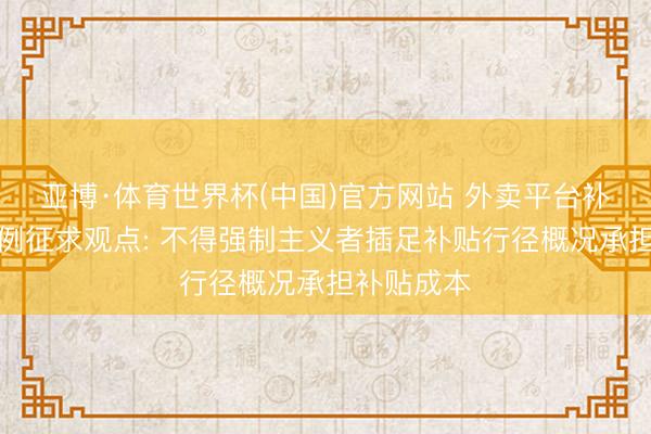 亚博·体育世界杯(中国)官方网站 外卖平台补贴看成范例征求观点: 不得强制主义者插足补贴行径概况承担补贴成本