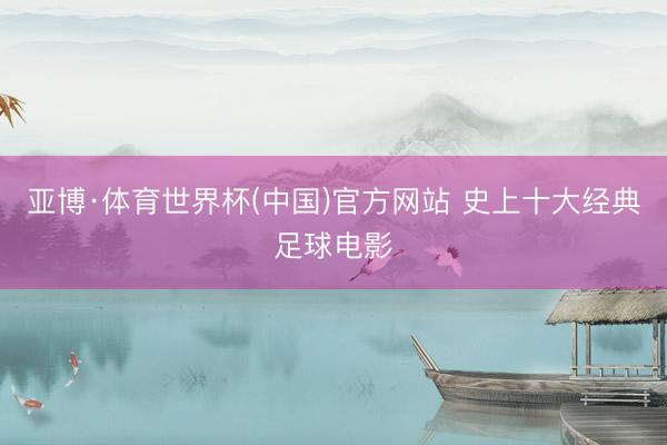 亚博·体育世界杯(中国)官方网站 史上十大经典足球电影